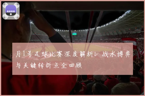 月1号足球比赛深度解析：战术博弈与关键转折点全回顾