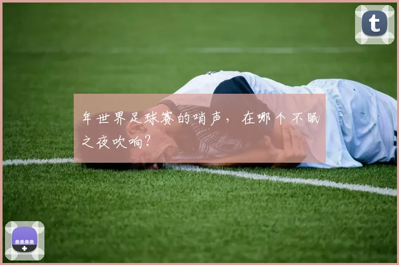年世界足球赛的哨声，在哪个不眠之夜吹响？