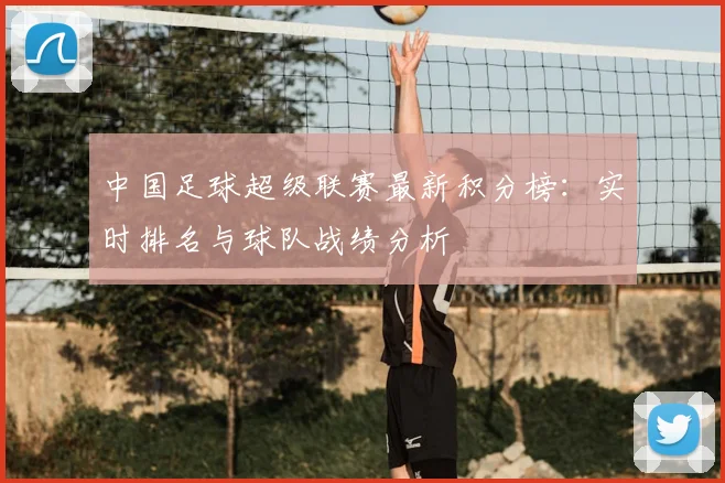 中国足球超级联赛最新积分榜:实时排名与球队战绩分析