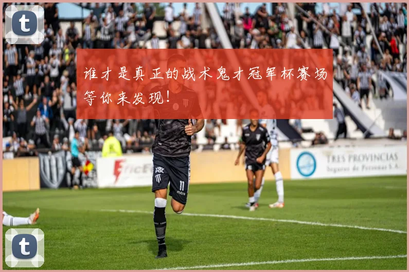 谁才是真正的战术鬼才冠军杯赛场等你来发现！
