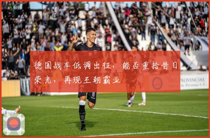 德国战车低调出征，能否重拾昔日荣光，再现王朝霸业