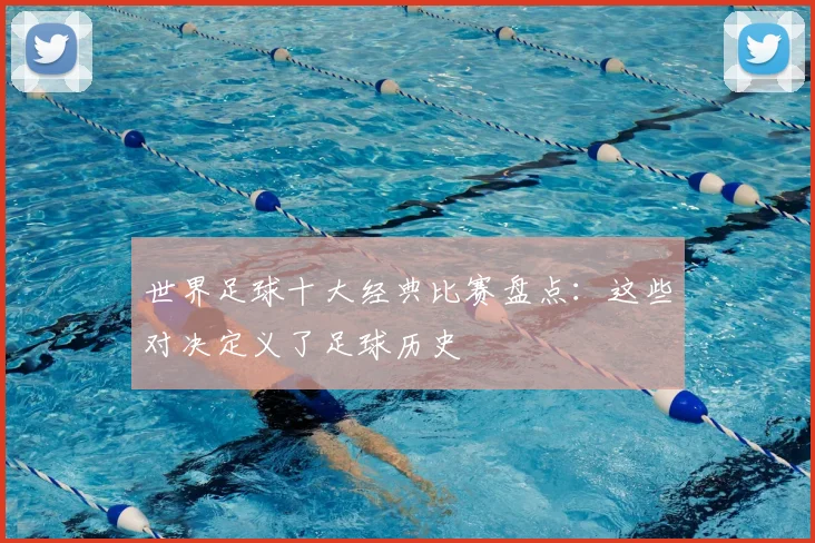 世界足球十大经典比赛盘点：这些对决定义了足球历史