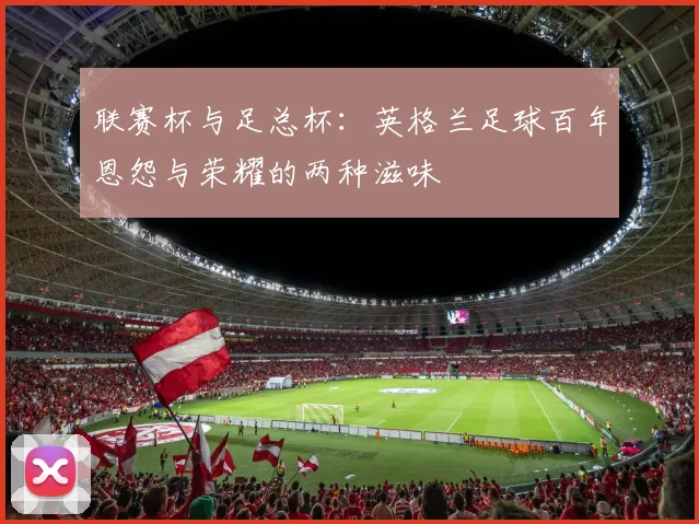 联赛杯与足总杯：英格兰足球百年恩怨与荣耀的两种滋味