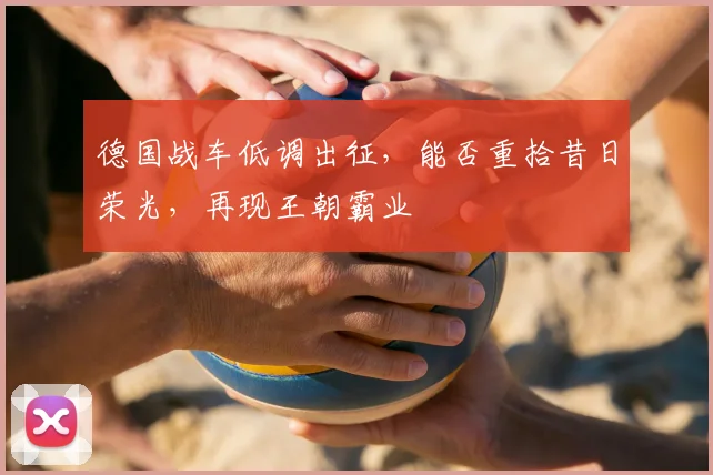 德国战车低调出征,能否重拾昔日荣光,再现王朝霸业