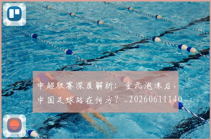 中超联赛深度解析:金元泡沫后,中国足球路在何方?_20260611140803
